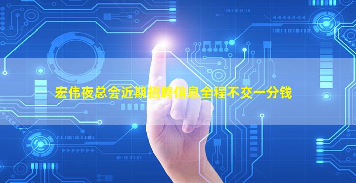 宏伟夜总会近期招聘信息全程不交一分钱